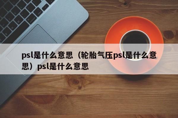 psl是什么意思（轮胎气压psl是什么意思）psl是什么意思