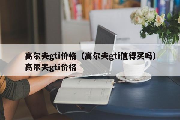 高尔夫gti价格（高尔夫gti值得买吗）高尔夫gti价格