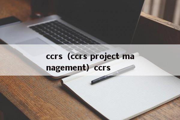 ccrs（ccrs project management）ccrs