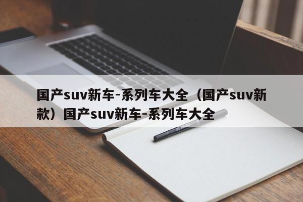 国产suv新车-系列车大全（国产suv新款）国产suv新车-系列车大全