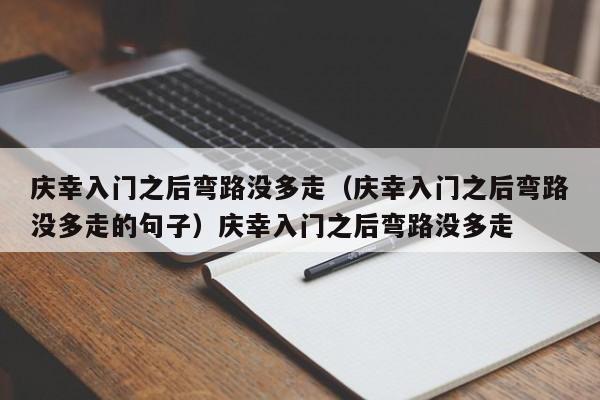 庆幸入门之后弯路没多走（庆幸入门之后弯路没多走的句子）庆幸入门之后弯路没多走