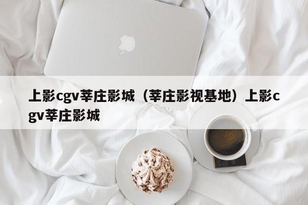 上影cgv莘庄影城（莘庄影视基地）上影cgv莘庄影城