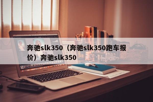 奔驰slk350（奔驰slk350跑车报价）奔驰slk350