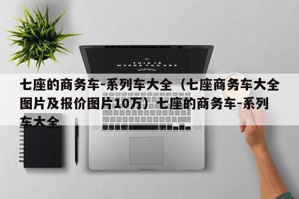 七座的商务车-系列车大全（七座商务车大全图片及报价图片10万）七座的商务车-系列车大全