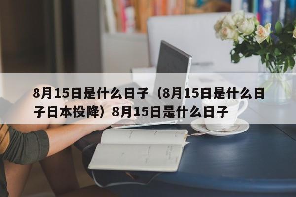 8月15日是什么日子（8月15日是什么日子日本投降）8月15日是什么日子