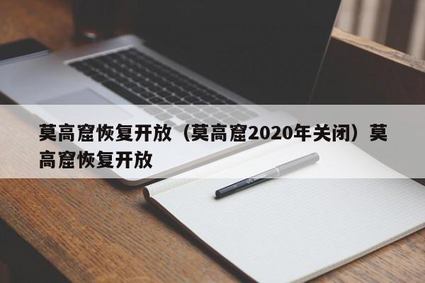 莫高窟恢复开放（莫高窟2020年关闭）莫高窟恢复开放