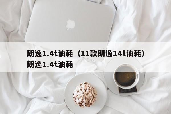 朗逸1.4t油耗（11款朗逸14t油耗）朗逸1.4t油耗