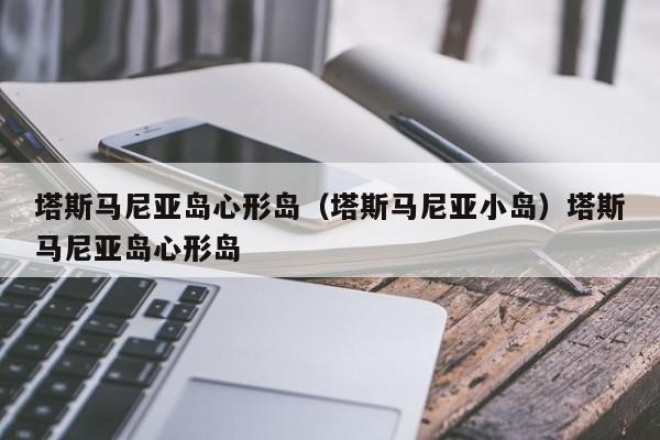 塔斯马尼亚岛心形岛（塔斯马尼亚小岛）塔斯马尼亚岛心形岛