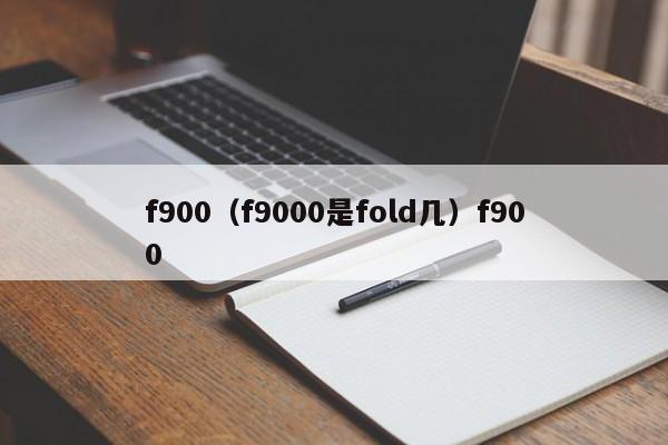 f900（f9000是fold几）f900