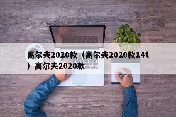 高尔夫2020款（高尔夫2020款14t）高尔夫2020款