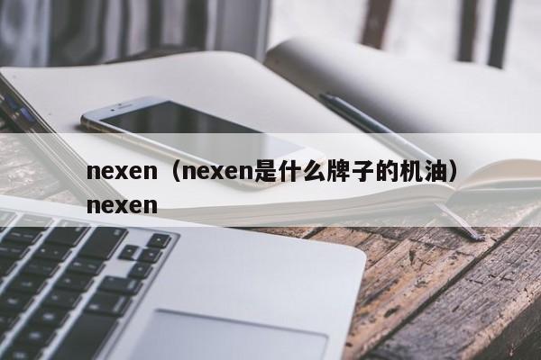 nexen（nexen是什么牌子的机油）nexen