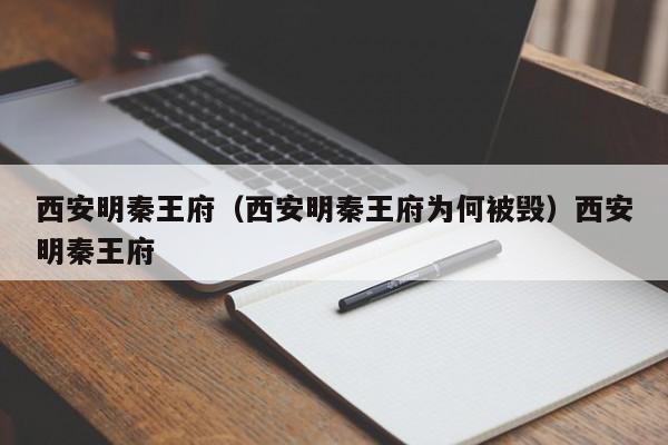 西安明秦王府（西安明秦王府为何被毁）西安明秦王府