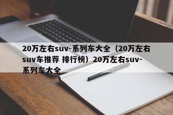 20万左右suv-系列车大全（20万左右suv车推荐 排行榜）20万左右suv-系列车大全