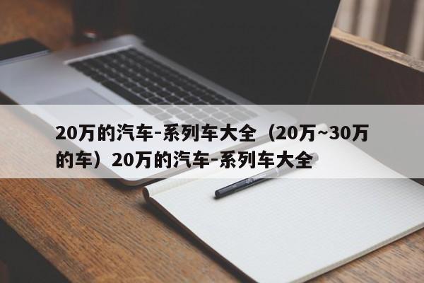 20万的汽车-系列车大全（20万～30万的车）20万的汽车-系列车大全