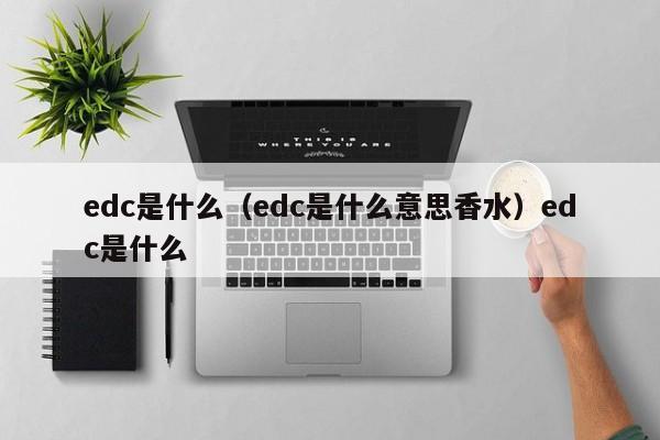 edc是什么（edc是什么意思香水）edc是什么