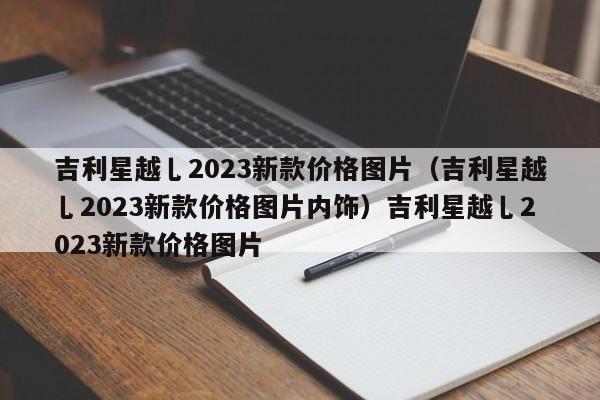 吉利星越乚2023新款价格图片（吉利星越乚2023新款价格图片内饰）吉利星越乚2023新款价格图片