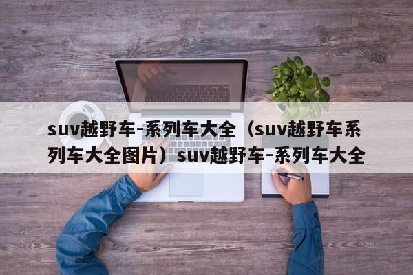 suv越野车-系列车大全（suv越野车系列车大全图片）suv越野车-系列车大全