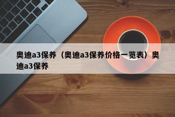 奥迪a3保养（奥迪a3保养价格一览表）奥迪a3保养