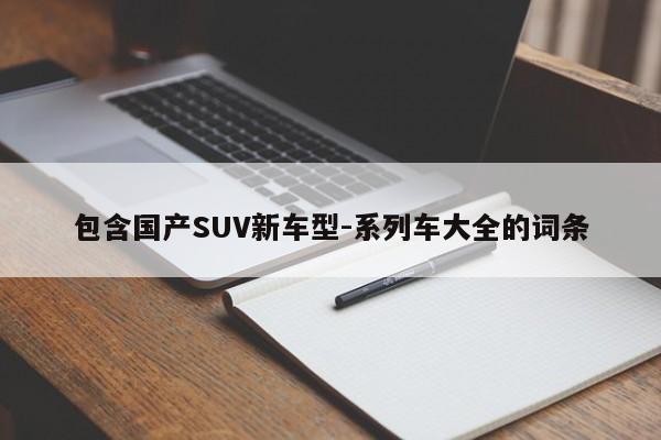 包含国产SUV新车型-系列车大全的词条