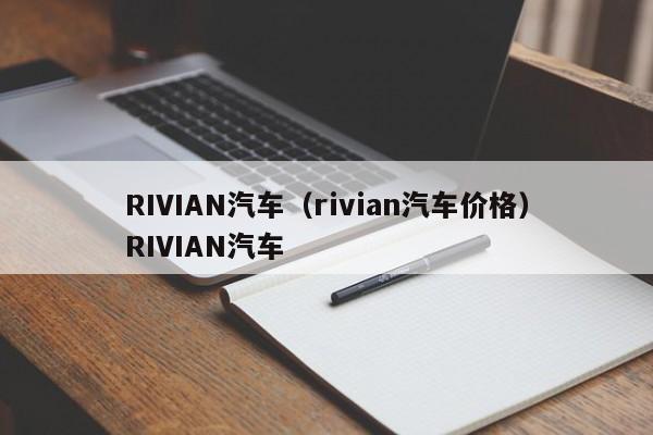 RIVIAN汽车（rivian汽车价格）RIVIAN汽车