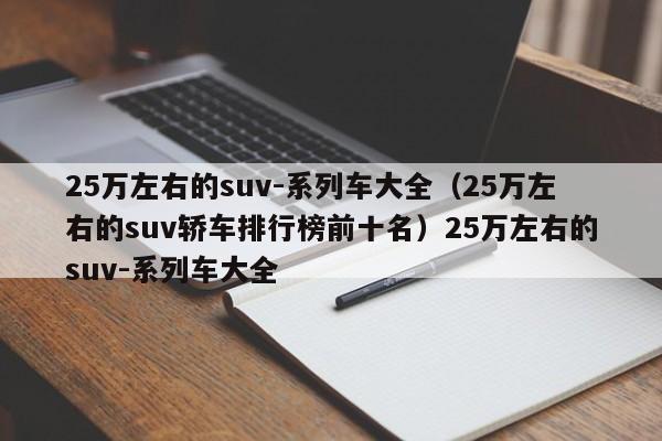 25万左右的suv-系列车大全（25万左右的suv轿车排行榜前十名）25万左右的suv-系列车大全