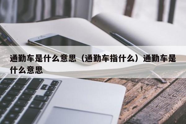 通勤车是什么意思（通勤车指什么）通勤车是什么意思