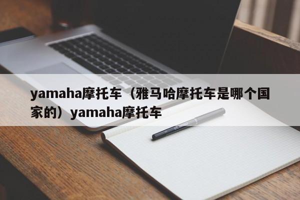 yamaha摩托车（雅马哈摩托车是哪个国家的）yamaha摩托车