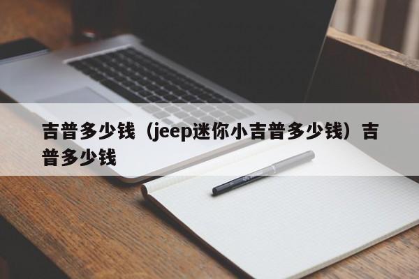 吉普多少钱（jeep迷你小吉普多少钱）吉普多少钱