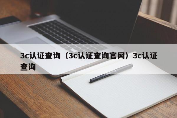 3c认证查询（3c认证查询官网）3c认证查询