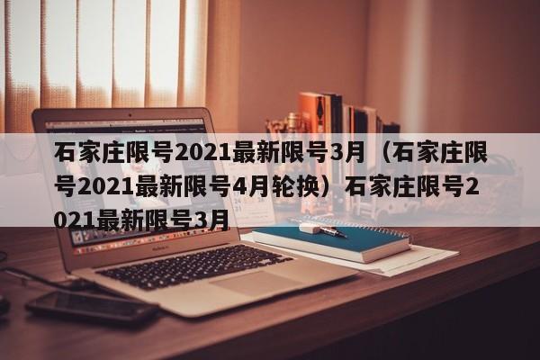 石家庄限号2021最新限号3月（石家庄限号2021最新限号4月轮换）石家庄限号2021最新限号3月