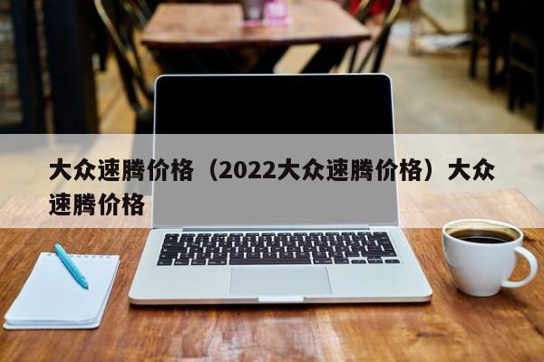 大众速腾价格（2022大众速腾价格）大众速腾价格