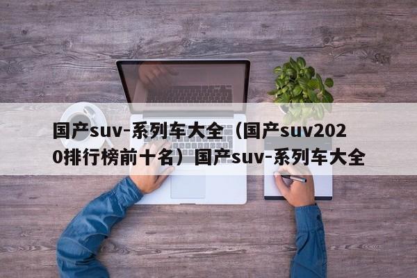 国产suv-系列车大全（国产suv2020排行榜前十名）国产suv-系列车大全