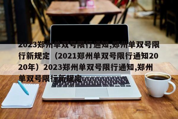 2023郑州单双号限行通知,郑州单双号限行新规定（2021郑州单双号限行通知2020年）2023郑州单双号限行通知,郑州单双号限行新规定