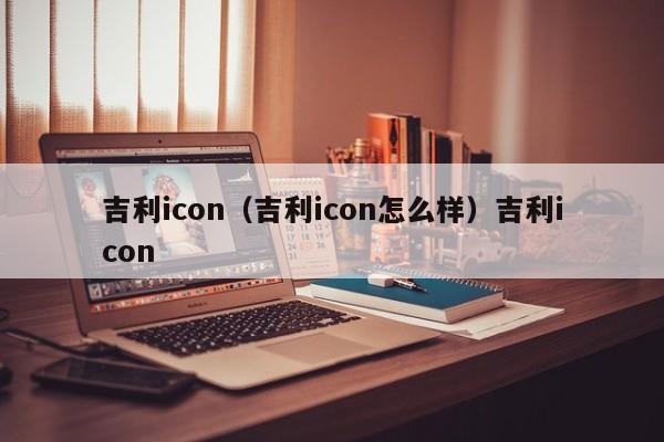 吉利icon（吉利icon怎么样）吉利icon