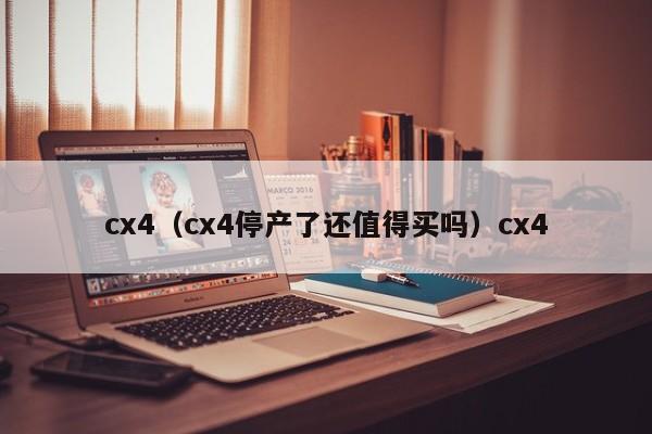 cx4（cx4停产了还值得买吗）cx4