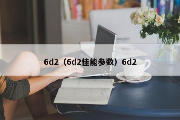 6d2（6d2佳能参数）6d2