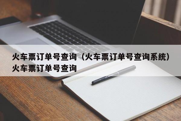 火车票订单号查询（火车票订单号查询系统）火车票订单号查询