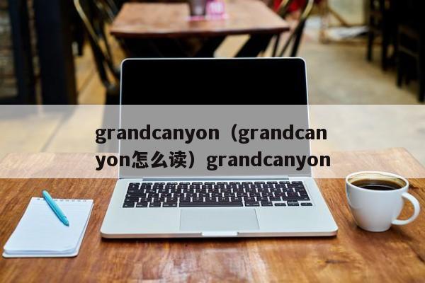 grandcanyon（grandcanyon怎么读）grandcanyon