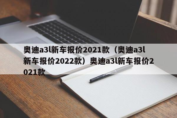 奥迪a3l新车报价2021款（奥迪a3l新车报价2022款）奥迪a3l新车报价2021款