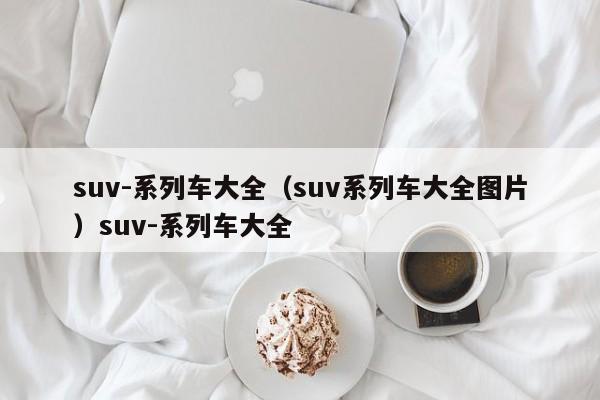 suv-系列车大全（suv系列车大全图片）suv-系列车大全