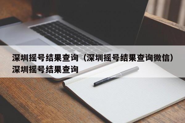 深圳摇号结果查询（深圳摇号结果查询微信）深圳摇号结果查询