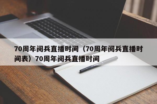 70周年阅兵直播时间（70周年阅兵直播时间表）70周年阅兵直播时间