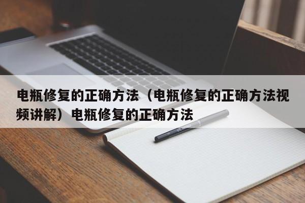 电瓶修复的正确方法（电瓶修复的正确方法视频讲解）电瓶修复的正确方法