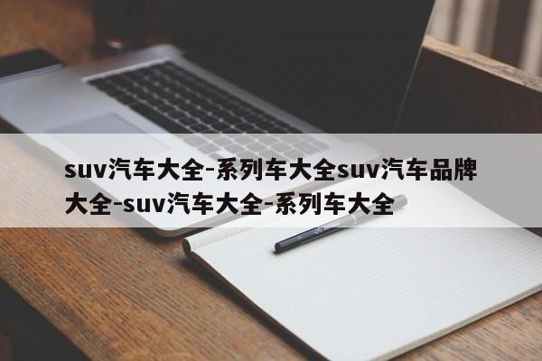 suv汽车大全-系列车大全suv汽车品牌大全-suv汽车大全-系列车大全