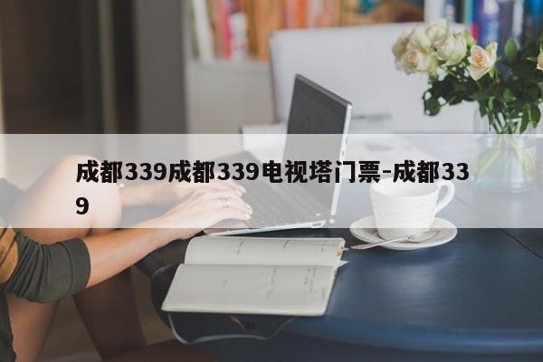 成都339成都339电视塔门票-成都339