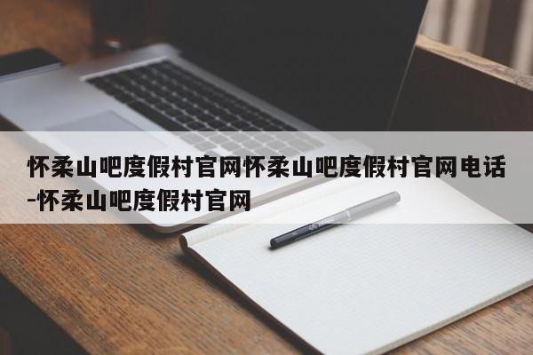 怀柔山吧度假村官网怀柔山吧度假村官网电话-怀柔山吧度假村官网