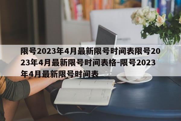 限号2023年4月最新限号时间表限号2023年4月最新限号时间表格-限号2023年4月最新限号时间表