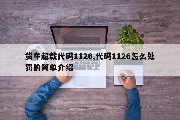 货车超载代码1126,代码1126怎么处罚的简单介绍