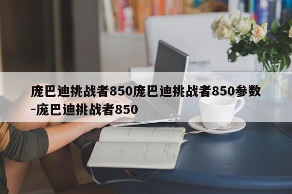 庞巴迪挑战者850庞巴迪挑战者850参数-庞巴迪挑战者850