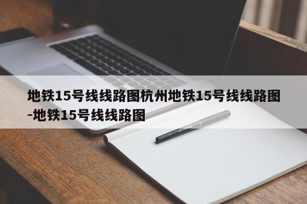 地铁15号线线路图杭州地铁15号线线路图-地铁15号线线路图